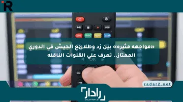 «مواجهة مثيرة» بين زد وطلائع الجيش في الدوري الممتاز.. تعرف على القنوات الناقلة